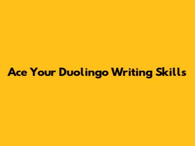 Ace Your Duolingo Writing Skills