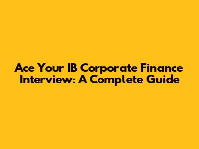 Ace Your IB Corporate Finance Interview: A Complete Guide