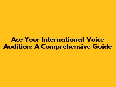 Ace Your International Voice Audition: A Comprehensive Guide