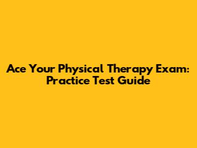 Ace Your Physical Therapy Exam: Practice Test Guide