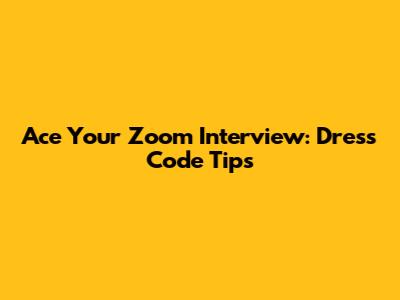 Ace Your Zoom Interview: Dress Code Tips