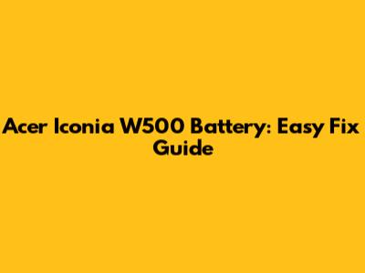 Acer Iconia W500 Battery: Easy Fix Guide