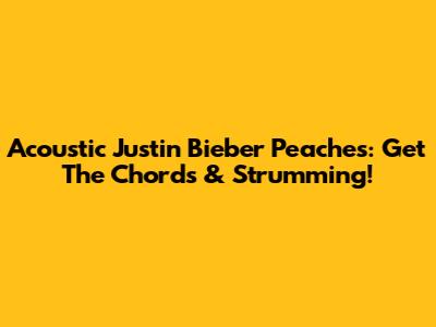 Acoustic Justin Bieber Peaches: Get The Chords & Strumming!
