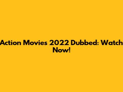 Action Movies 2022 Dubbed: Watch Now!