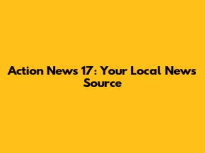 Action News 17: Your Local News Source