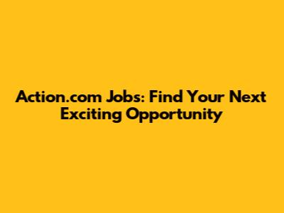 Action.com Jobs: Find Your Next Exciting Opportunity