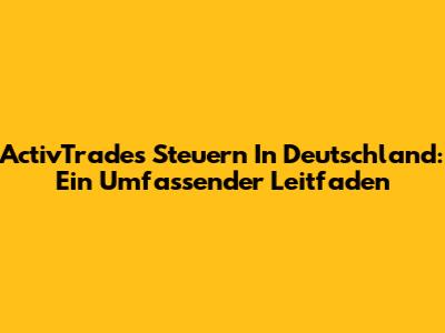 ActivTrades Steuern In Deutschland: Ein Umfassender Leitfaden