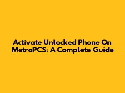 Activate Unlocked Phone On MetroPCS: A Complete Guide
