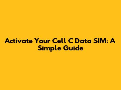 Activate Your Cell C Data SIM: A Simple Guide
