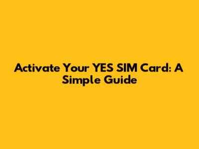 Activate Your YES SIM Card: A Simple Guide