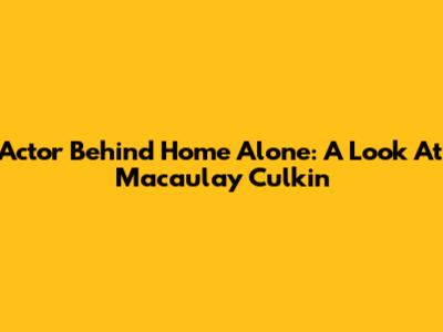 Actor Behind Home Alone: A Look At Macaulay Culkin