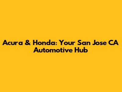 Acura & Honda: Your San Jose CA Automotive Hub