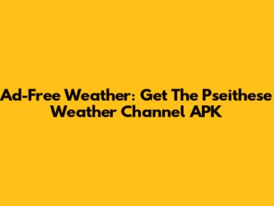 Ad-Free Weather: Get The Pseithese Weather Channel APK