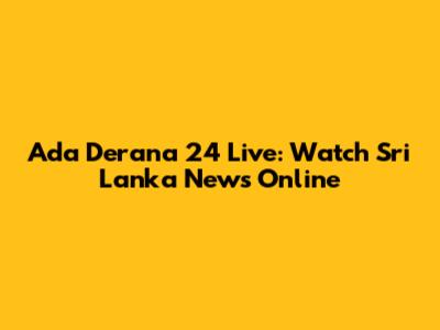 Ada Derana 24 Live: Watch Sri Lanka News Online