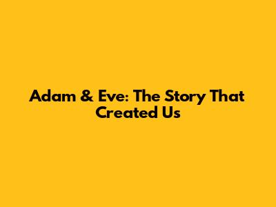 Adam & Eve: The Story That Created Us