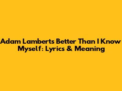 Adam Lambert's 'Better Than I Know Myself': Lyrics & Meaning
