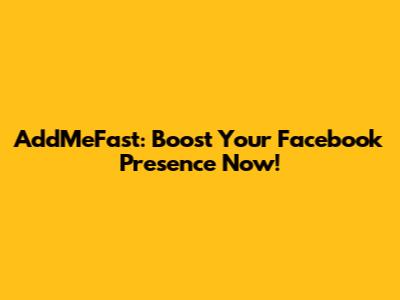 AddMeFast: Boost Your Facebook Presence Now!