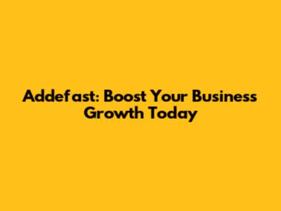 Addefast: Boost Your Business Growth Today
