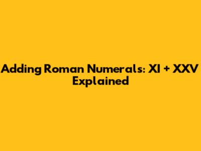 Adding Roman Numerals: XI + XXV Explained