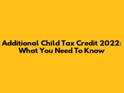 Additional Child Tax Credit 2022: What You Need To Know