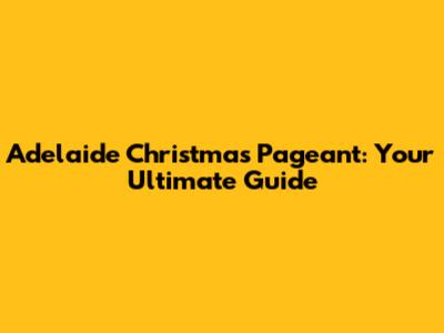 Adelaide Christmas Pageant: Your Ultimate Guide