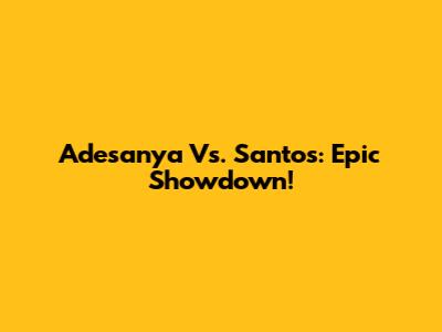 Adesanya Vs. Santos: Epic Showdown!