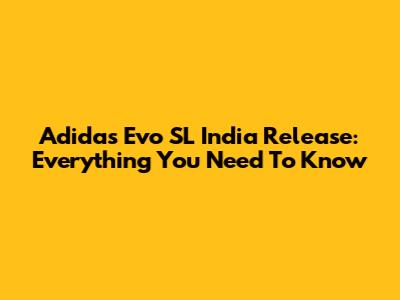Adidas Evo SL India Release: Everything You Need To Know