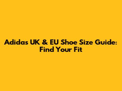 Adidas UK & EU Shoe Size Guide: Find Your Fit