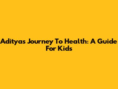 Aditya's Journey To Health: A Guide For Kids