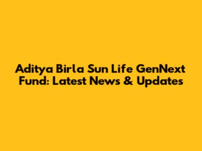 Aditya Birla Sun Life GenNext Fund: Latest News & Updates