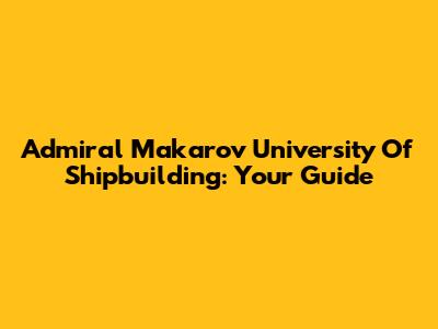 Admiral Makarov University Of Shipbuilding: Your Guide