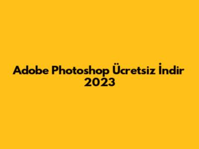 Adobe Photoshop Ücretsiz İndir 2023