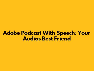 Adobe Podcast With Speech: Your Audio's Best Friend
