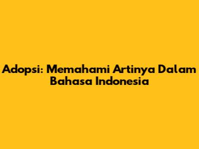Adopsi: Memahami Artinya Dalam Bahasa Indonesia