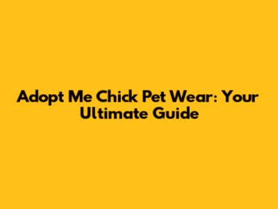 Adopt Me Chick Pet Wear: Your Ultimate Guide