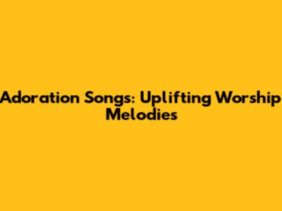 Adoration Songs: Uplifting Worship Melodies