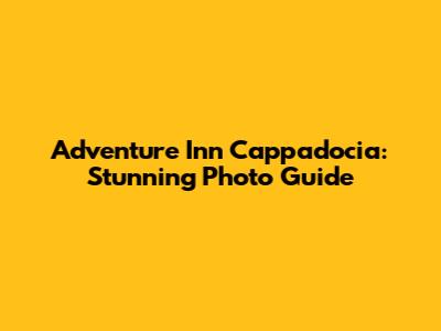 Adventure Inn Cappadocia: Stunning Photo Guide