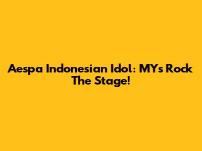 Aespa Indonesian Idol: MYs Rock The Stage!