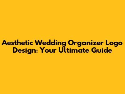 Aesthetic Wedding Organizer Logo Design: Your Ultimate Guide