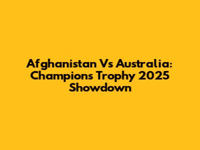 Afghanistan Vs Australia: Champions Trophy 2025 Showdown