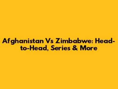 Afghanistan Vs Zimbabwe: Head-to-Head, Series & More