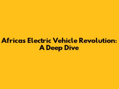Africa's Electric Vehicle Revolution: A Deep Dive