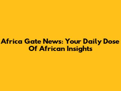 Africa Gate News: Your Daily Dose Of African Insights