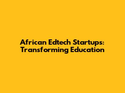 African Edtech Startups: Transforming Education