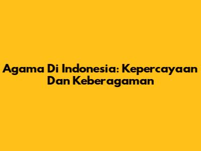 Agama Di Indonesia: Kepercayaan Dan Keberagaman