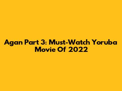 Agan Part 3: Must-Watch Yoruba Movie Of 2022