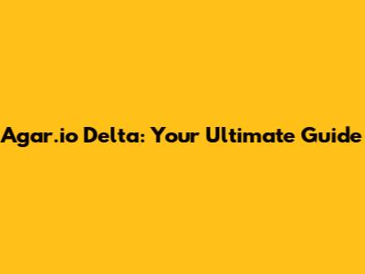 Agar.io Delta: Your Ultimate Guide