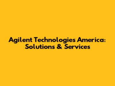 Agilent Technologies America: Solutions & Services