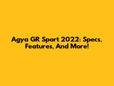 Agya GR Sport 2022: Specs, Features, And More!