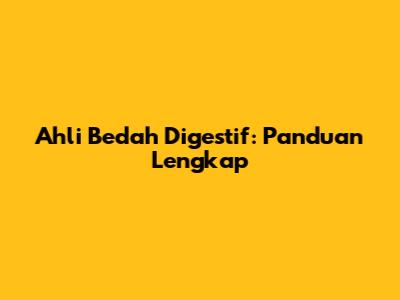 Ahli Bedah Digestif: Panduan Lengkap